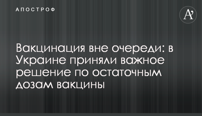 Вакцинация вне очереди: в Украине приняли важное решение по остаточным дозам вакцины