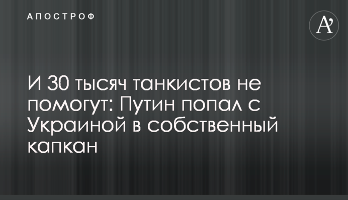 І 30 тисяч танкістів не допоможуть: Путін потрапив з Україною в власний капкан