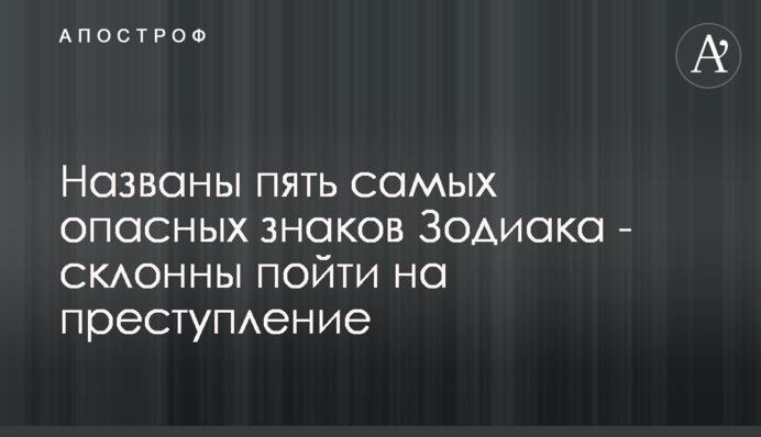 Названі п'ять найнебезпечніших знаків Зодіаку - схильні піти на злочин