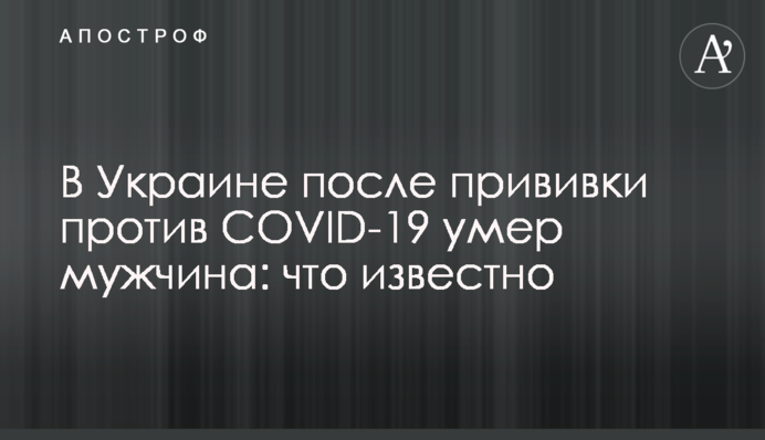 В Україні після щеплення проти COVID-19 помер чоловік: що відомо