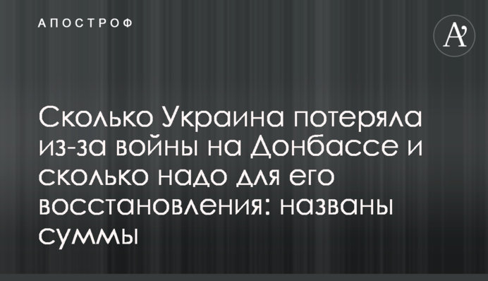 Сколько Украина потеряла из-за войны на Донбассе и сколько надо для его восстановления: названы суммы