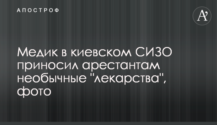 Медик в київському СІЗО приносив арештантам незвичайні 