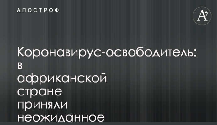 Коронавірус-визволитель: в африканській країні ухвалили несподіване рішення через COVID-19