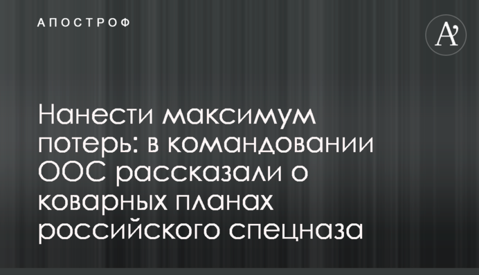 Нанести максимум потерь: в командовании ООС рассказали о коварных планах российского спецназа