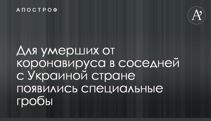 Для померлих від коронавірусу в сусідній з Україною країні з'явилися спеціальні труни