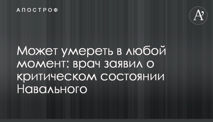 Может умереть в любой момент: врач заявил о критическом состоянии Навального