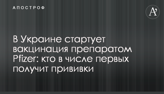 В Украине стартовала вакцинация препаратом Pfizer: кто получит прививки и что нужно знать о 