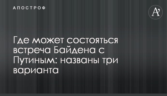 Де може відбутися зустріч Байдена з Путіним: названо три варіанти
