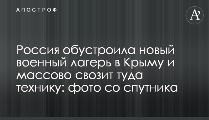 Росія облаштувала новий військовий табір в Криму і масово звозить туди техніку: фото з супутника