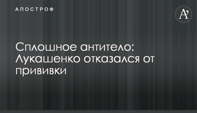 Сплошное антитело: Лукашенко отказался от прививки