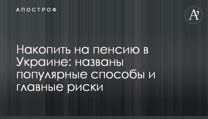 Накопить на пенсию в Украине: названы популярные способы и главные риски