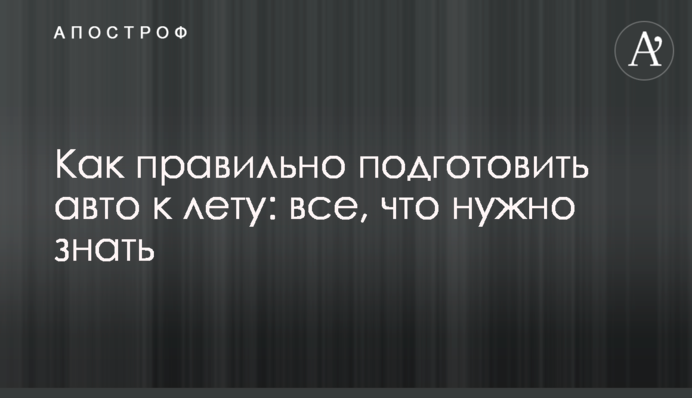 Як правильно підготувати авто до літа: все, що потрібно знати