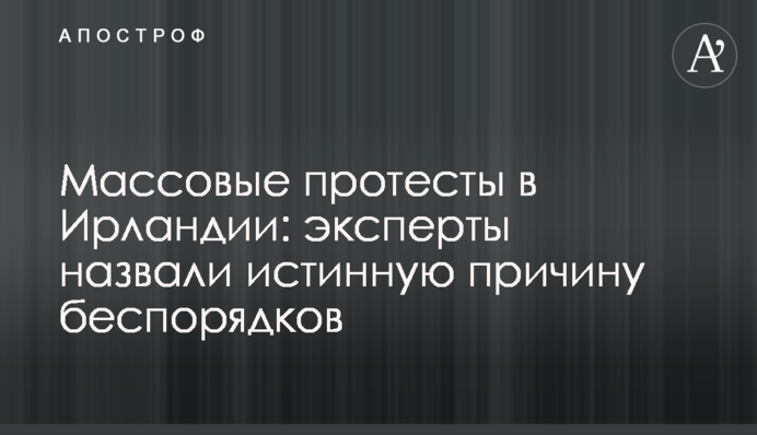 Масові протести в Ірландії: експерти назвали справжню причину заворушень