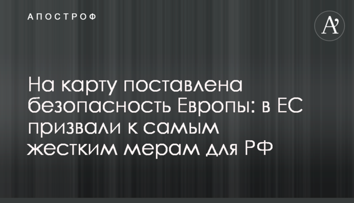 На карту поставлена безпека Європи: в ЄС закликали до найжорсткіших заходів для РФ