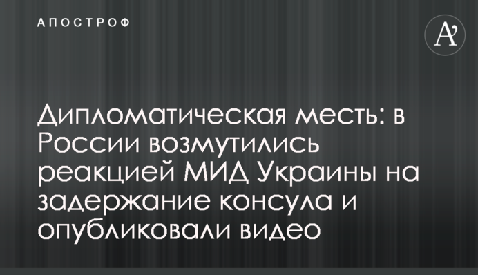 Дипломатична помста: у Росії обурилися реакцією МЗС України на затримання консула і опублікували відео