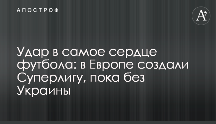 Удар в саме серце футболу: в Європі створили Суперлігу, поки без України