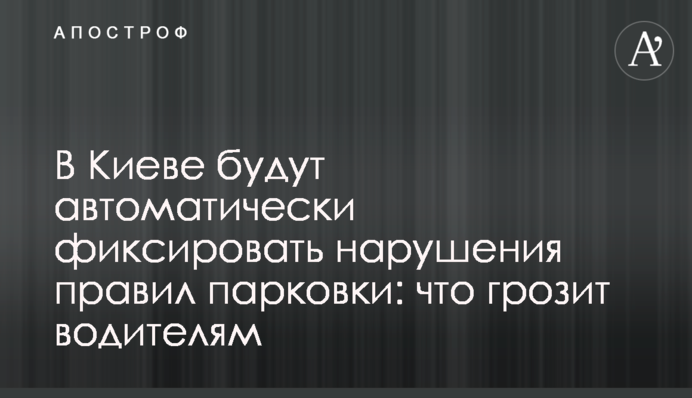 У Києві будуть автоматично фіксувати порушення правил парковки: що загрожує водіям