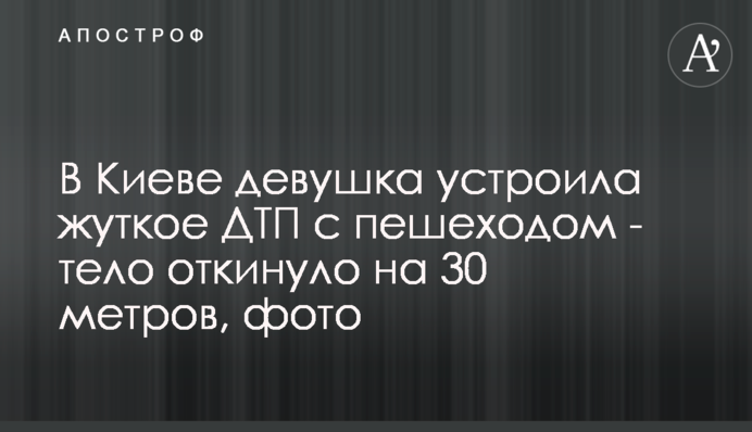 У Києві дівчина влаштувала жахливу ДТП з пішоходом - тіло відкинуло на 30 метрів, фото