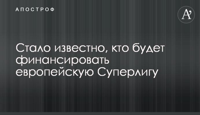 Стало відомо, хто буде фінансувати європейську Суперлігу