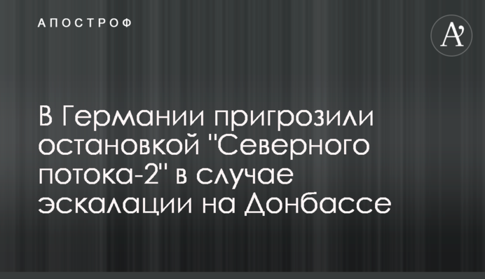 Germany threatened to stop Nord Stream 2 in case of further escalation in Donbas