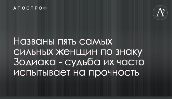 ​Названы пять самых сильных женщин по знаку Зодиака - судьба их часто испытывает на прочность