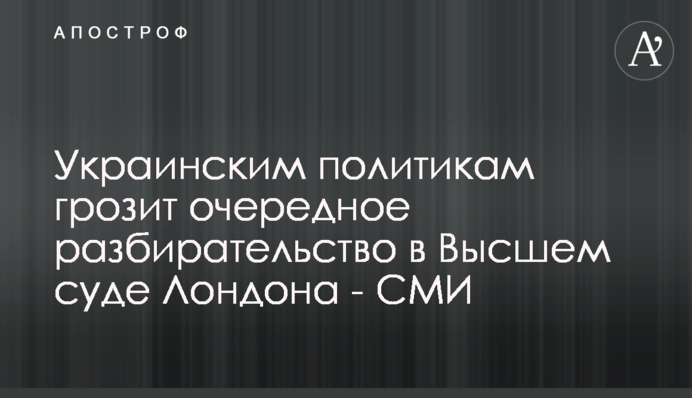 Українським політикам загрожує черговий розгляд у Вищому суді Лондона - ЗМІ