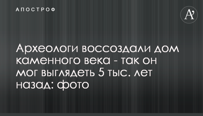 ​Археологи воссоздали дом каменного века: фото