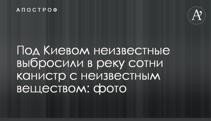 Під Києвом невідомі викинули в річку сотні каністр з невідомою речовиною: фото