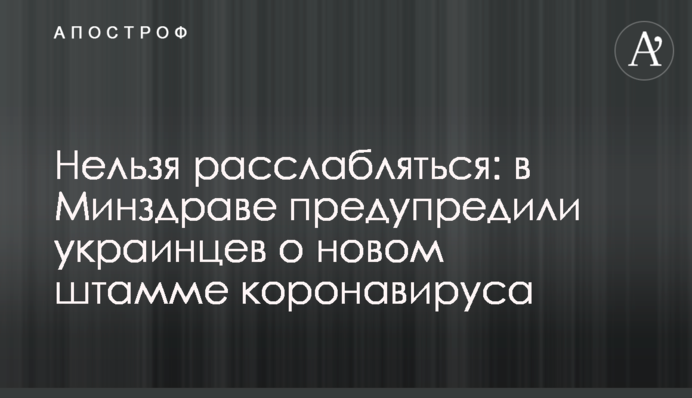 Нельзя расслабляться: в Минздраве предупредили украинцев о новом штамме коронавируса