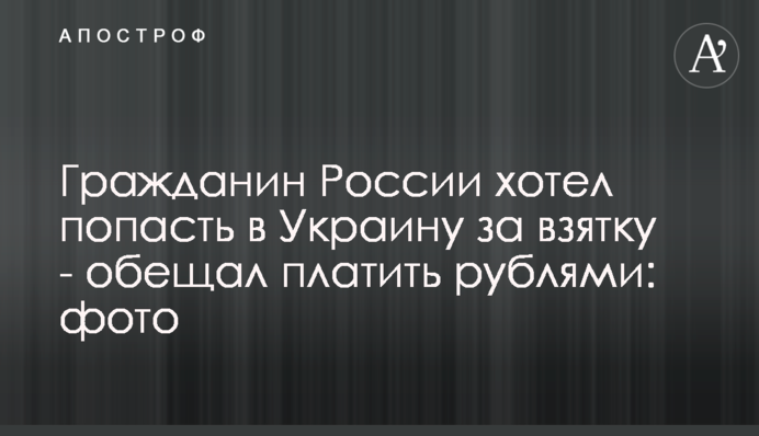 Громадянин Росії хотів потрапити в Україну за хабар - обіцяв платити рублями: фото