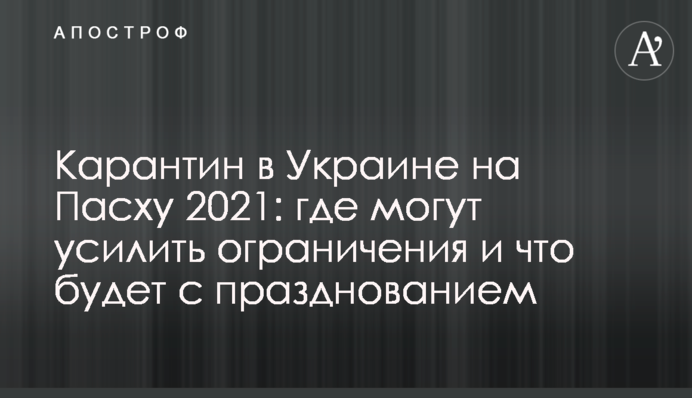Карантин в Україні на Великдень 2021: де можуть посилити обмеження і що буде зі святкуванням