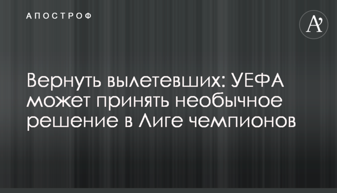 Повернути тих, хто вилетів: УЄФА може прийняти незвичайне рішення в Лізі чемпіонів