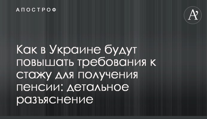 Як в Україні будуть підвищувати вимоги до стажу для отримання пенсії: детальне роз'яснення