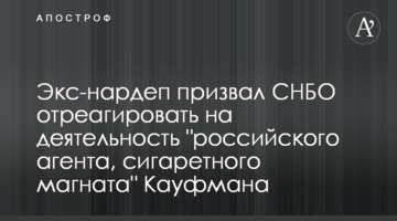 Экс-нардеп призвал СНБО отреагировать на деятельность "российского агента, сигаретного магната" Кауфмана