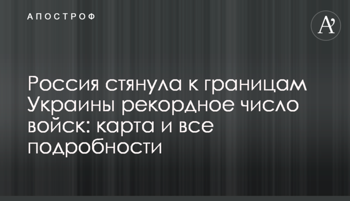 Россия стянула к границам Украины рекордное число войск: карта и все подробности