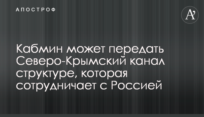 Кабмін може передати Північно-Кримський канал структурі, яка співпрацює з Росією