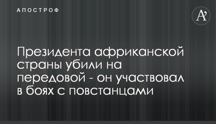 Президента африканской страны убили на передовой - он участвовал в боях с повстанцами
