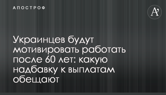 Украинцев будут мотивировать работать после 60 лет: какую надбавку к выплатам обещают