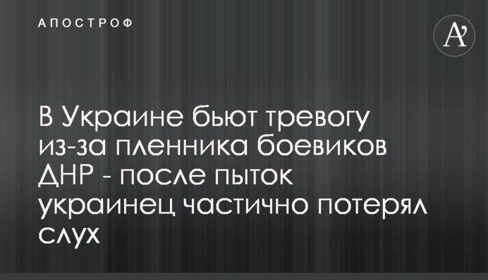 В Украине бьют тревогу из-за пленника боевиков ДНР - после пыток украинец частично потерял слух