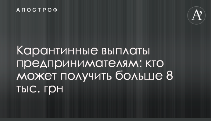 Карантинные выплаты предпринимателям: кто может получить больше 8 тыс. грн