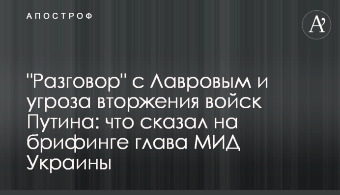A "conversation" with Lavrov and the threat of invasion by Putin's troops: what did Ukrainian Foreign Minister say at the briefing?