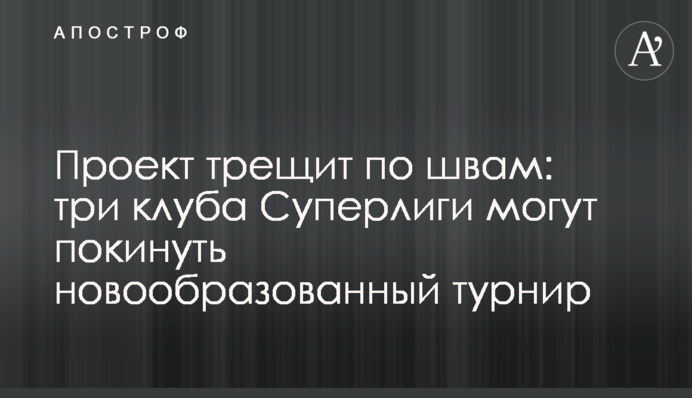 Проект тріщить по швах: три клуби Суперліги можуть покинути новостворений турнір