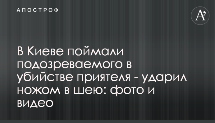 У Києві спіймали підозрюваного у вбивстві приятеля - вдарив ножем в шию: фото і відео