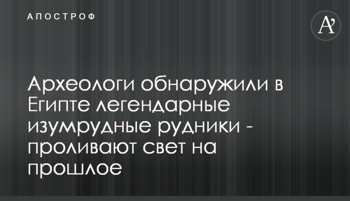 Археологи виявили в Єгипті легендарні смарагдові копальні - проливають світло на минуле