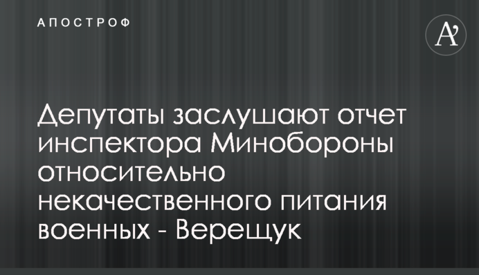 Депутаты заслушают отчет инспектора Минобороны относительно некачественного питания военных - Верещук