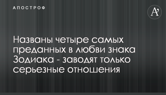 Названы четыре самых преданных в любви знака Зодиака - заводят только серьезные отношения