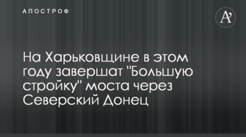 На Харківщині цього року завершать "Велике будівництво" мосту через Сіверський Донець