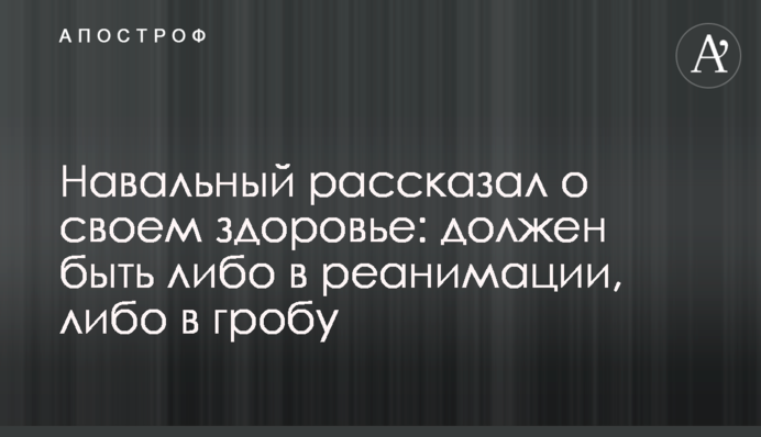 Навальний розповів про своє здоров'я: повинен бути або в реанімації, або в труні