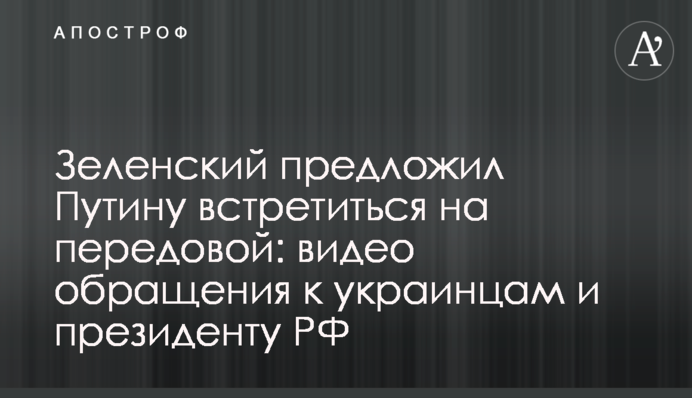 Зеленський запропонував Путіну зустрітися на передовій: відео звернення до українців і президента РФ