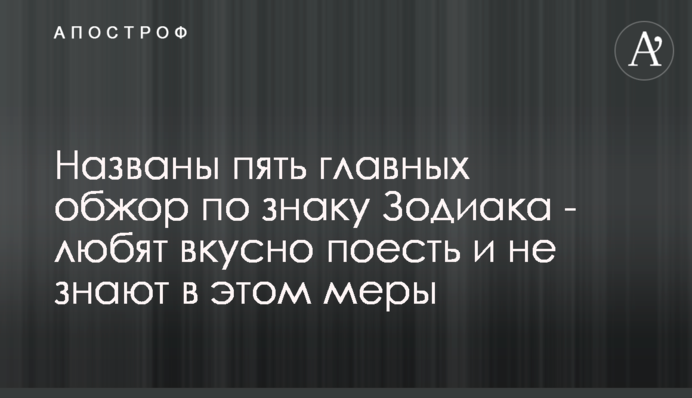 Названо п'ять головних ненажер за знаком Зодіаку - люблять смачно поїсти і не знають в цьому міри